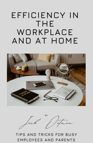 Efficiency in the Workplace and at Home Tips and Tricks for Busy Employees and Parents