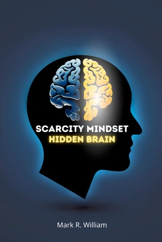 Scarcity Mindset Hidden Brain Transform Scarcity Into Abundance, Rewire Your Brain to Overcome Limitations and Unlock Your Potential