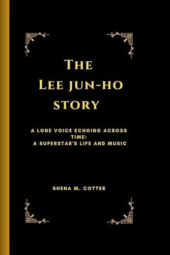 The Lee Jun-Ho Story A Lone Voice Echoing Across Time: A Superstar's Life and Music