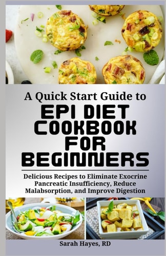 A Quick Start Guide to Epi Diet Cookbook for Beginners Delicious Recipes to Eliminate Exocrine Pancreatic Insufficiency, Reduce Malabsorption, and Improve Digestion
