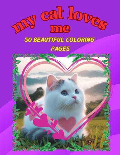 My Cat Loves Me +50 Images of Beautiful Kittens in a World of Love, for Children and a Simple But Creative Pastime that Helps Children Experiment with Colors and Hand/time Coordination.
