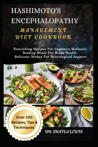 Hashimoto's Encephalopathy Management Diet Cookbook Nourishing Recipes For Cognitive Wellness: Healing Meals For Brain Health- Delicious Dishes For Neurological Support