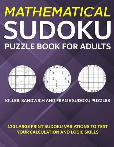Mathematical Sudoku Puzzle Book for Adults Killer, Sandwich, and Frame Sudoku Puzzles - 120 Large Print Sudoku Variations to Test Your Calculation and Logic Skills
