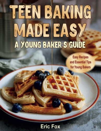 Teen Baking Made Easy a Young Baker's Suide Easy Recipes and Essential Tips for Young Bakers