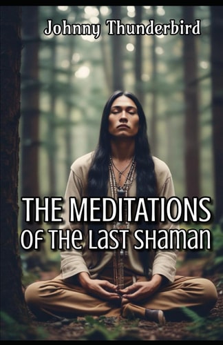 The MEDITATIONS of the Last Shaman