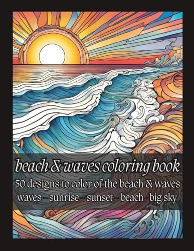 Beach & Waves Coloring Book 50 Designs to Color of the Beach & Waves: Waves - Sunrise - Sunset - Beach- Big Sky