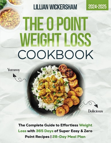 The 0 Point Weight Loss Cookbook 2024-2025 The Complete Guide to Effortless Weight Loss with 365 Days of Super Easy & Zero Point Recipes 28-Day Meal Plan