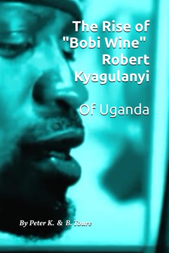The Rise of "Bobi Wine" Robert Kyagulanyi of Uganda