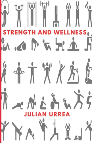 Strength and Wellness An Introduction to Fundamental Strength, Mobility, Endurance, and Physical Well Being Through Nutrition, to Live a Healthy Life