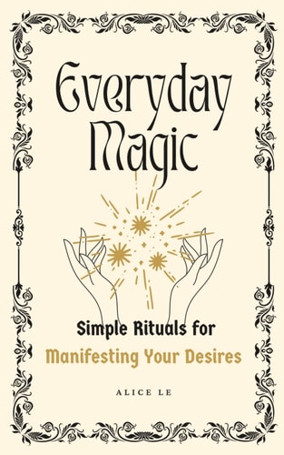 Everyday Magic Simple Rituals for Manifesting Your Desires