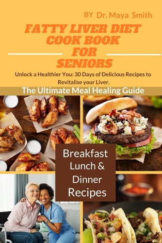 Fatty Liver Diet Cookbook for Seniors Unlock a Healthier You: 30 Days of Delicious Recipes to Revitalize Your Liver Varieties of Breakfast, Lunch and Dinner Recipes.