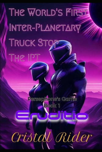 Story from the Worlds First Inter Planetary Truck Stop. The IPT Persephone's Game. Book 1. Eruditio