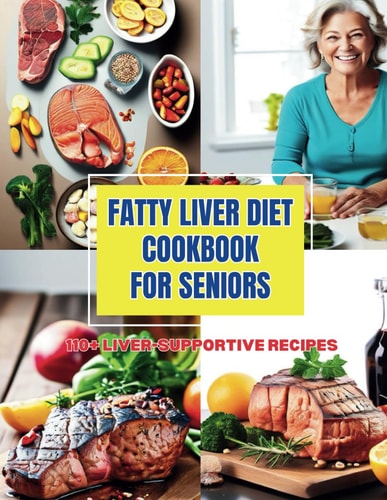Fatty Liver Diet Cookbook for Seniors Enjoy Healthy Eating with 110+ Liver-Supportive Recipes