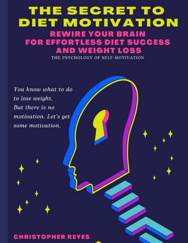 The Secret To Diet Motivation Weight Loss Motivation Secrets: Rewire Your Brain for Effortless Diet Success and Weight Loss