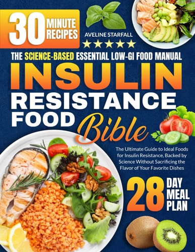 Insulin Resistance Food Bible The Ultimate Guide to Ideal Foods for Insulin Resistance, Backed by Science Without Sacrificing the Flavor of Your Favorite Dishes