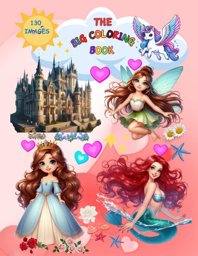The Big Coloring Book THE BIG COLORING BOOK, +130 Images of Princesses, Mermaids, Fairies, Princes, Unicorns, Kittens to Color for Girls, a Simple But Creative Pastime that Lets You Experiment with the Use of Chromatic and Achromatic Colors
