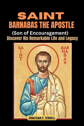 Saint Barnabas the Apostle (Son of Encouragement) Discover His Remarkable Life and Legacy