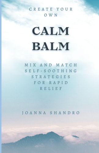 Create Your Own CALM BALM Mix and Match Self-Soothing Strategies for Rapid Relief
