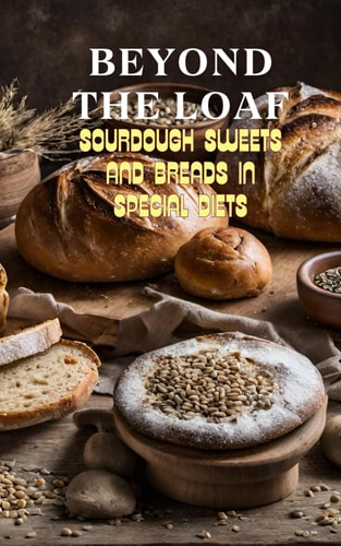 Beyond The Loaf Sourdough Sweets and Breads in Special Diets Creative Recipes for Using Wild Yeast Sourdough in Gluten-Free, Vegan, Low-Sugar and Cancer-Free Baked Goods