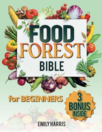 The Food Forest Bible for Beginners [7 Books in 1] Easy Complete Guide to Cultivate Your Dream Garden for Eco-Friendly Homesteading and Self-Sufficient Backyard Food Security