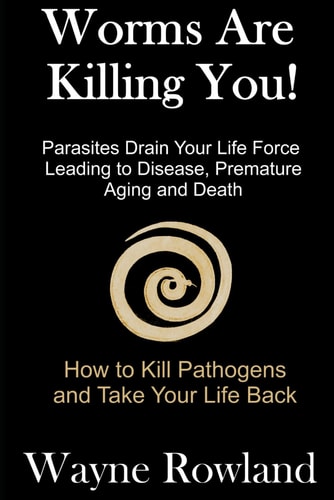Worms Are Killing You! Parasites Drain Your Life Force Leading to Disease and Premature Death