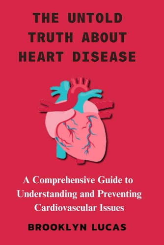 The Untold Truth about Heart Disease A Comprehensive Guide to Understanding and Preventing Cardiovascular Issues