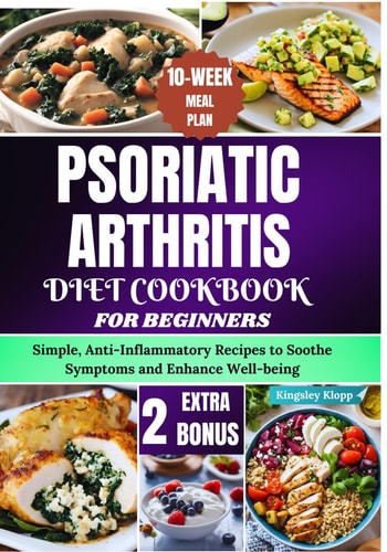 Psoriatic Arthritis Diet Cookbook for Beginners Simple, Anti-Inflammatory Recipes to Soothe Symptoms and Enhance Well-being