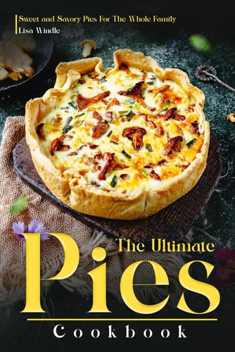 The Ultimate Pies Cookbook Sweet and Savory Pies For The Whole Family