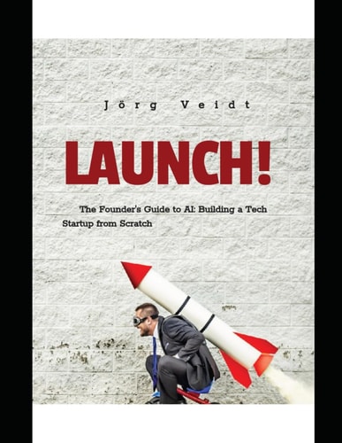 Launch! The Founder's Guide to AI: Building a Tech Startup from Scratch