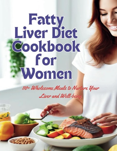 Fatty Liver Diet Cookbook for Women 110+ Wholesome Meals to Nurture Your Liver and Well-being