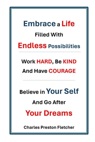 Embrace a Life Filled with Endless Possibilities - Work Hard, Be Kind and Have COURAGE Believe in Yourself and Go After Your Dreams