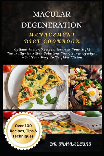 Macular Degeneration Management Diet Cookbook Optimal Vision Recipes: Nourish Your Sight Naturally-Nutrition Solutions For Clearer Eyesight -Eat Your Way To Brighter Vision