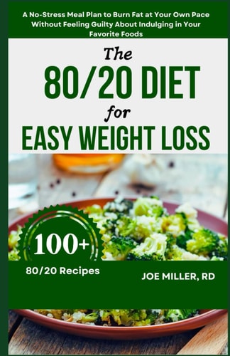 The 80/20 Diet for Easy Weight Loss A No-Stress Meal Plan to Burn Fat at Your Own Pace Without Feeling Guilty About Indulging in Your Favorite Foods