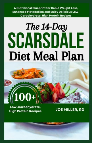 The 14-Day Scarsdale Diet Meal Plan A Nutritional Blueprint for Rapid Weight Loss, Enhanced Metabolism and Enjoy Delicious Low-Carbohydrate, High Protein Recipes