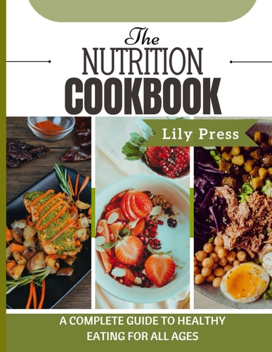 The Nutrition Cookbook A Complete Guide to Healthy Eating for All Ages