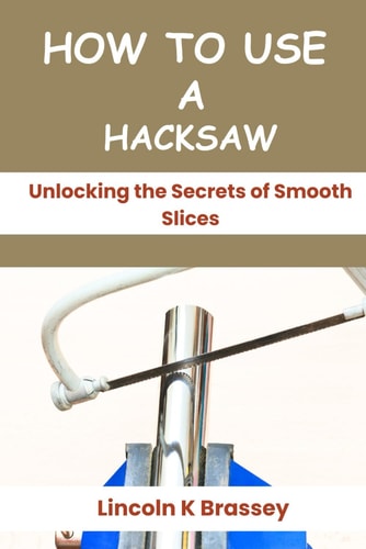 How to Use a Hacksaw Unlocking the Secrets of Smooth Slices