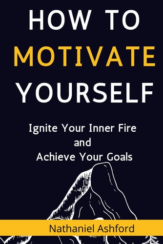 How to Motivate Yourself Ignite Your Inner Fire and Achieve Your Goals