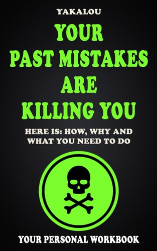 Your Past Mistakes Are Killing You Here Is: How, Why and What You Need To Do