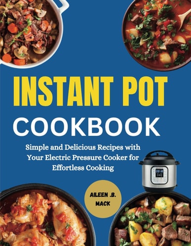 Instant Pot Cookbook Simple and Delicious Recipes with Your Electric Pressure Cooker for Effortless Cooking
