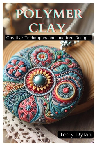 Polymer Clay Creative Techniques and Inspired Designs