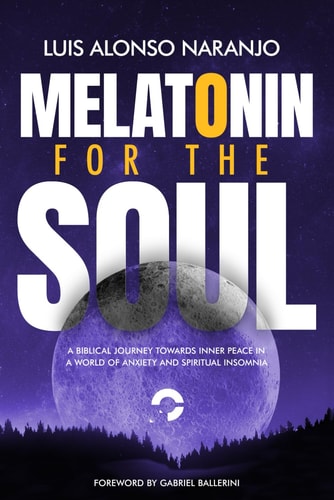 Melatonin For the Soul A Biblical Journey Towards Inner Peace in a World of Anxiety and Spiritual Insomnia