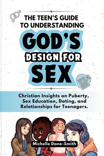 The Teen's Guide to Understanding God's Design for Sex Christian Insights on Puberty, Sex Education, Dating, and Relationships for Teenagers.