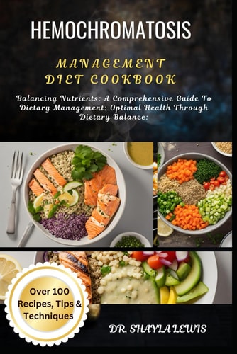 Hemochromatosis Management Diet Cookbook Balancing Nutrients: A Comprehensive Guide To Dietary Management: Optimal Health Through Dietary Balance: