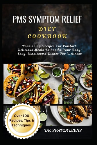PMS Symptom Relief Diet Cookbook Nourishing Recipes For Comfort: Delicious Meals To Soothe Your Body: Easy, Wholesome Dishes For Wellness