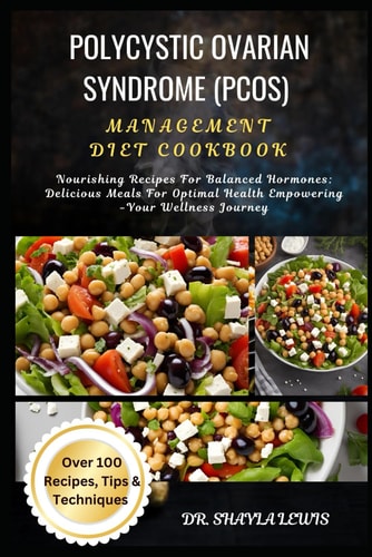 Polycystic Ovarian Syndrome (Pcos) Management Diet Cookbook Nourishing Recipes For Balanced Hormones: Delicious Meals For Optimal Health Empowering -Your Wellness Journey