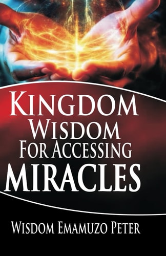 Kingdom Wisdom for Accessing Miracles