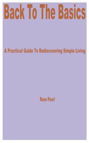 Back to the Basics A Practical Guide to Rediscovering Simple Living