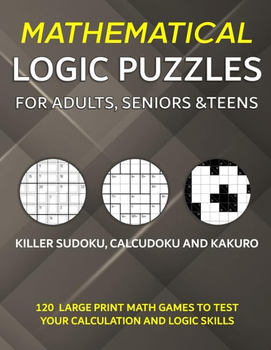 Mathematical Logic Puzzles for Adults, Seniors and Teens Killer Sudoku, Calcudoku and Kakuro - 120 Large Print Math Games to Test Your Calculation and Logic Skills