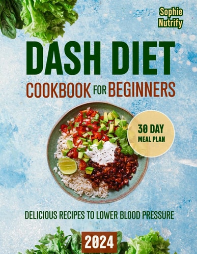 DASH Diet Cookbook for Beginners Delicious Recipes to Lower Blood Pressure (Dash Diet, 30 Day Low Sodium Meal Plan, Complete Weight Loss & Lower Blood Pressure Solution)