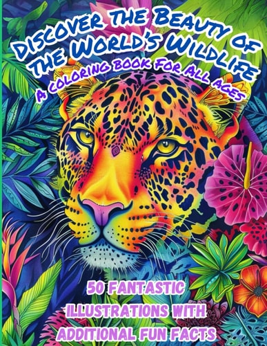 Discover the Beauty of the Worlds Wildlife A Coloring Book For All Ages: 50 Fantastic Illustrations witH Additional Fun Facts